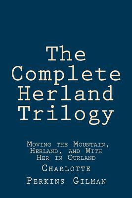 The Complete Herland Trilogy: Moving the Mountain, Herland, and With Her in Ourland by Charlotte Perkins Gilman, Taylor Anderson