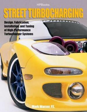 Street Turbocharginghp1488: Design, Fabrication, Installation, and Tuning of High-Performance Street Turbocharger Systems by Mark Warner