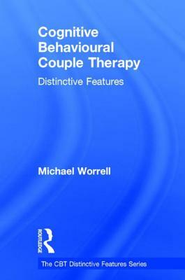 Cognitive Behavioural Couple Therapy: Distinctive Features by Michael Worrell