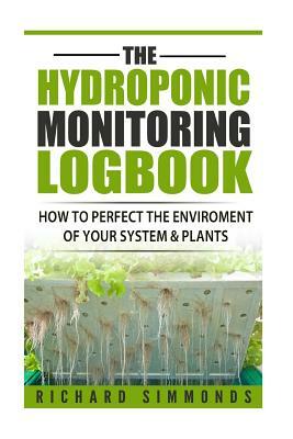 The Hydroponic Monitoring Logbook: How to Perfect The Enviroment of Your System & Plants by Richard Simmonds