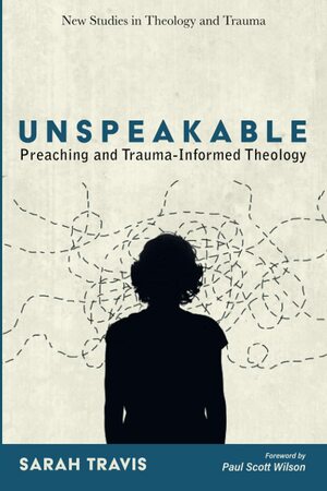 Unspeakable: Preaching and Trauma-Informed Theology by Sarah Travis