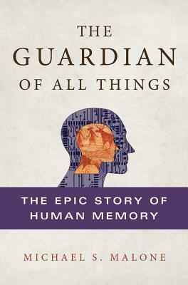 The Guardian of All Things: The Epic Story of Human Memory by Michael S. Malone