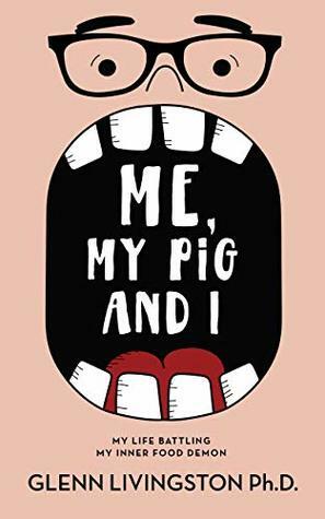 Me, My Pig, and I: My Life Battling My Inner Food Demon by Glenn Livingston