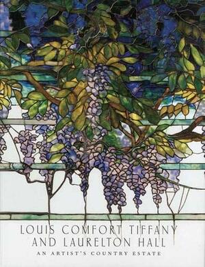 Louis Comfort Tiffany and Laurelton Hall: An Artist's Country Estate by Alice Cooney Frelinghuysen, Julia Meech, Elizabeth Hutchinson