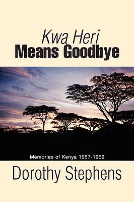 Kwa Heri Means Goodbye: Memories of Kenya 1957-1959 by Dorothy Stephens