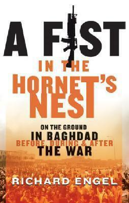 A Fist in the Hornet's Nest: On the Ground in Baghdad Before, DuringAfter the War by Richard Engel, Richard Engel
