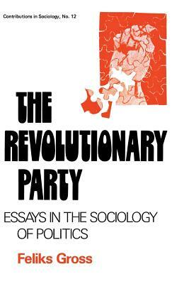 The Revolutionary Party: Essays in the Sociology of Politics by Feliks Gross, Edith Martindale