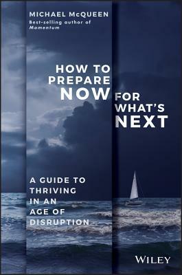 How to Prepare Now for What's Next: A Guide to Thriving in an Age of Disruption by Michael McQueen