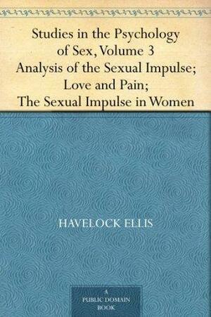 Studies in the Psychology of Sex, Vol 3: Analysis of the Sexual Impulse; Love and Pain; The Sexual Impulse in Women by H. Havelock Ellis