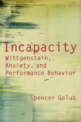 Incapacity: Wittgenstein, Anxiety, and Performance Behavior by Spencer Golub