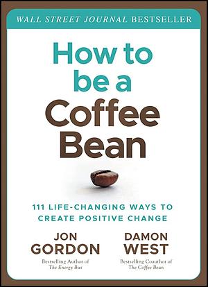 How to be a Coffee Bean: 111 Life-Changing Ways to Create Positive Change by Damon West, Jon Gordon