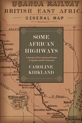 Some African Highways: A Journey of Two American Women to Uganda and the Transvaal by Caroline Kirkland