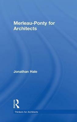 Merleau-Ponty for Architects by Jonathan A. Hale