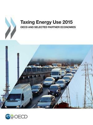 Taxing Energy Use 2015: OECD and Selected Partner Economies by OECD