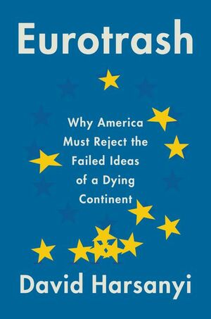 Eurotrash: Why America Must Reject the Failed Ideas of a Dying Continent by David Harsanyi