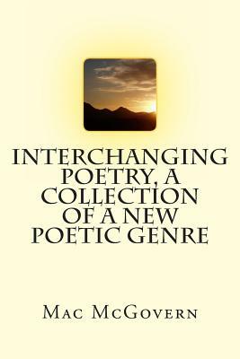 Interchanging Poetry, A Collection Of A New Poetic Genre by Mac McGovern