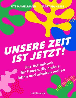 Unsere Zeit ist jetzt!: Das Actionbook für Frauen, die anders leben und arbeiten wollen by Ute Hamelmann, Martina Hesse