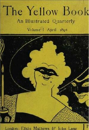 The Yellow Book: An Illustrated Quarterly (#1) by Henry Harland, A.C. Benson, Will Rothenstein, Henry James, Aubrey Beardsley, R. Anning Bell, William Watson, Charles W. Furse, Walter Sickert, Edmund Gosse, George Egerton, J. T. Nettleship, John Davidson, Fred M. Simpson, George Moore, Frederic Leighton, Max Beerbohm, Richard Garnett, George Saintsbury, John Oliver Hobbes, Joseph Pennell, Arthur Symons, Hubert Crackanthorpe, Arthur Waugh, Ella D'Arcy, Richard Le Gallienne