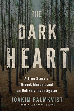 The Dark Heart: A True Story of Greed, Murder, and an Unlikely Investigator by Joakim Palmkvist