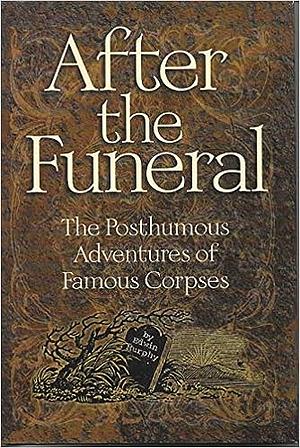 After the Funeral: The Posthumous Adventures of Famous Corpses by Edwin Murphy
