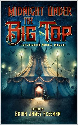 Midnight Under the Big Top: Tales of Madness, Murder, and Magic by Brian James Freeman, Brian James Freeman, Stephen King