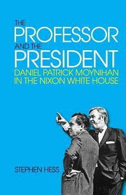 The Professor and the President: Daniel Patrick Moynihan in the Nixon White House by Stephen Hess