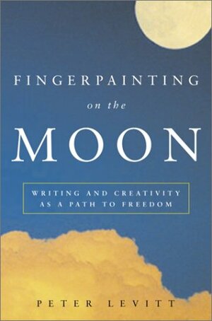 Fingerpainting on the Moon: Writing and Creativity as a Path to Freedom by Peter Levitt