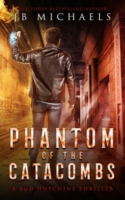 Phantom of the Catacombs: A Bud Hutchins Supernatural Thriller by Jb Michaels