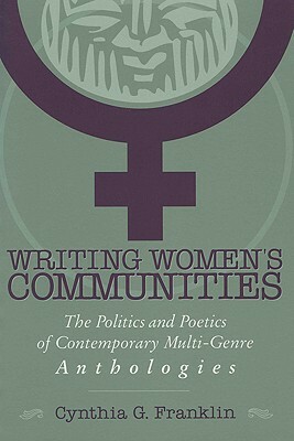 Writing Women's Communities: The Politics and Poetics of Contemporary Multi-Genre Anthologies by Cynthia G. Franklin