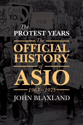 The Protest Years: The Official History of Asio, 1963-1975 by John Blaxland