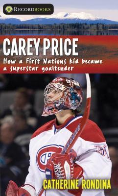 Carey Price: How a First Nations Kid Became a Superstar Goaltender by Catherine Rondina