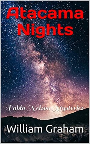 Atacama Nights: Pablo Nelson Mysteries by William Graham
