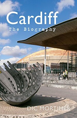 Cardiff: The Biography by Dic Mortimer