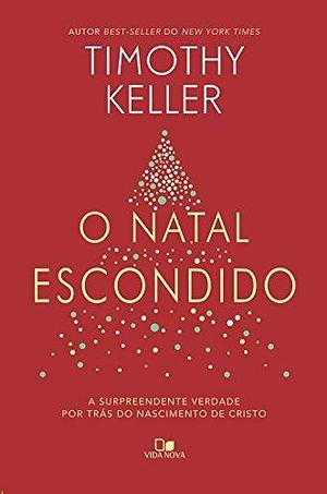 O Natal escondido: A surpreendente verdade por trás do nascimento de Cristo by Timothy Keller, Timothy Keller