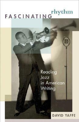 Fascinating Rhythm: Reading Jazz in American Writing by David Yaffe