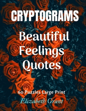 Cryprograms Beautiful Feelings Quotes: Cryptograms / Beautiful Feelings Quotes / 60 Puzzles Large Print / Amazing Gift for Your Love / Wonderful Desig by Elizabeth Grant