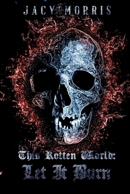 This Rotten World: Let It Burn by Jacy Morris