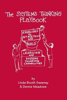 The Systems Thinking Playbook: Exercises to Stretch and Build Learning and Systems Thinking Capabilities by Dennis L. Meadows, Linda Booth Sweeney