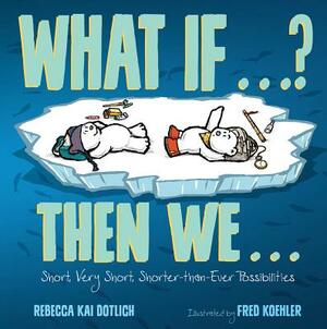 What If . . . ? Then We . . .: Short, Very Short, Shorter-Than-Ever Possibilities by Rebecca Kai Dotlich