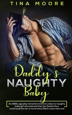 Daddy's Naughty Baby: An ABDL age play romantic love story about a naughty baby girl who learned that her Daddy Dom could surprise her in mo by Tina Moore