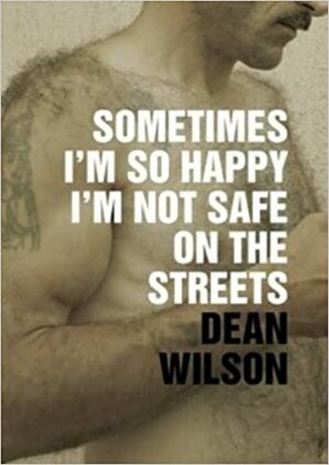 Sometimes I'm So Happy I'm Not Safe on the Streets by Dean Wilson