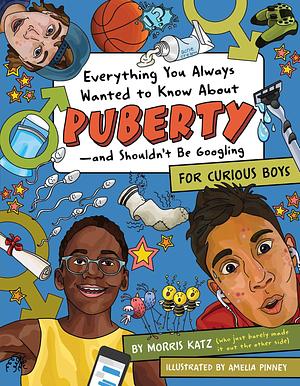 Everything You Always Wanted to Know About Puberty―and Shouldn't Be Googling: For Curious Boys by Amelia Pinney, Morris Katz