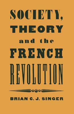 Society, Theory and the French Revolution: Studies in the Revolutionary Imaginary by Brian Singer