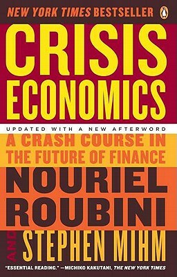 Crisis Economics: A Crash Course in the Future of Finance by Nouriel Roubini, Stephen Mihm
