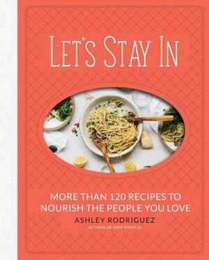 Let's Stay In: More than 120 Recipes to Nourish the People You Love by Ashley Rodriguez