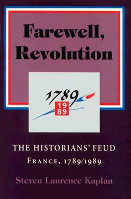 Farewell, Revolution: The Historians' Feud, France, 1789/1989 by Steven Laurence Kaplan