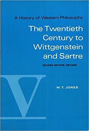 A History of Western Philosophy, Volume 5: The Twentieth Century to Wittgenstein and Sartre by W.T. Jones