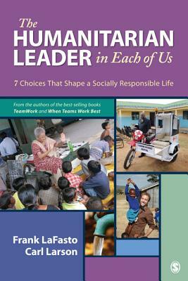 The Humanitarian Leader in Each of Us: 7 Choices That Shape a Socially Responsible Life by Carl Larson, Frank M. J. Lafasto