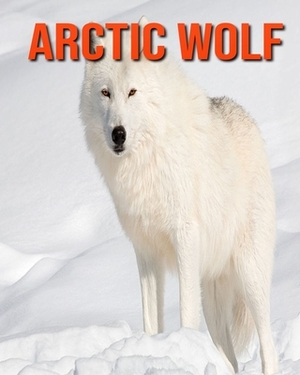 Arctic wolf: Learn About Arctic wolf and Enjoy Colorful Pictures by Diane Jackson