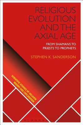 Religious Evolution and the Axial Age: From Shamans to Priests to Prophets by Stephen K. Sanderson